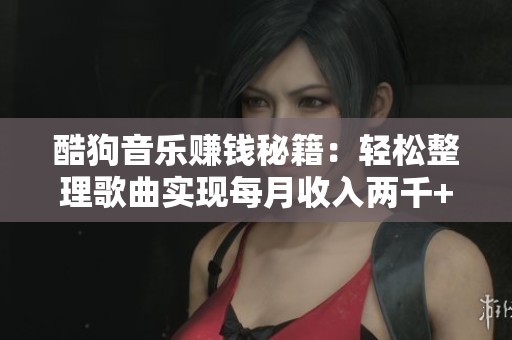 酷狗音乐赚钱秘籍：轻松整理歌曲实现每月收入两千+的目标