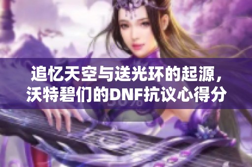 追忆天空与送光环的起源，沃特碧们的DNF抗议心得分享
