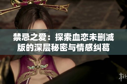 禁忌之爱：探索血恋未删减版的深层秘密与情感纠葛