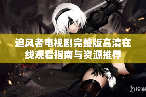 追风者电视剧完整版高清在线观看指南与资源推荐