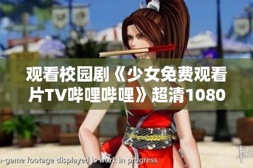 观看校园剧《少女免费观看片TV哔哩哔哩》超清1080P，畅享精彩青春故事