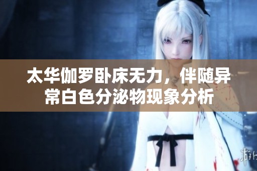 太华伽罗卧床无力，伴随异常白色分泌物现象分析