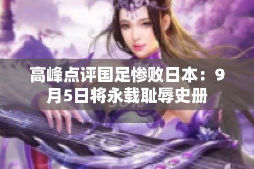 高峰点评国足惨败日本：9月5日将永载耻辱史册