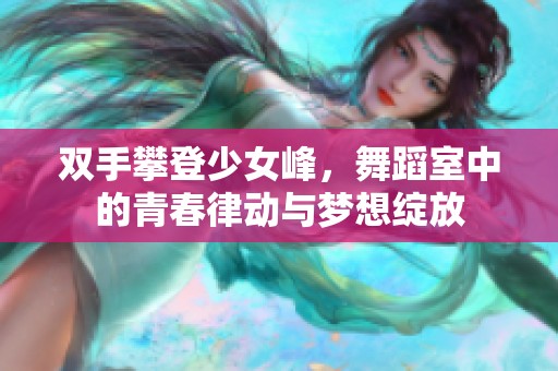 双手攀登少女峰，舞蹈室中的青春律动与梦想绽放