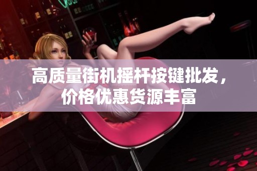 高质量街机摇杆按键批发，价格优惠货源丰富