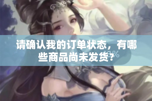 请确认我的订单状态，有哪些商品尚未发货？