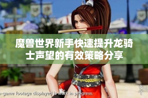 魔兽世界新手快速提升龙骑士声望的有效策略分享
