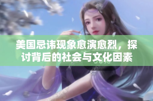 美国忌讳现象愈演愈烈，探讨背后的社会与文化因素