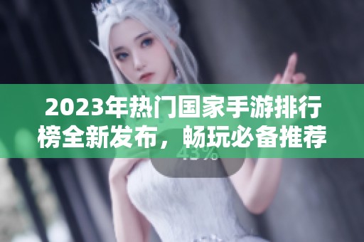 2023年热门国家手游排行榜全新发布，畅玩必备推荐游戏