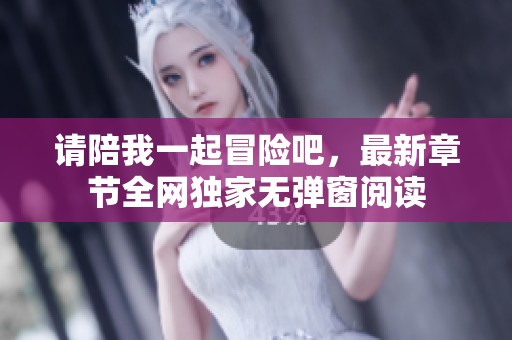 请陪我一起冒险吧，最新章节全网独家无弹窗阅读