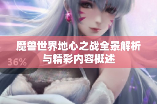 魔兽世界地心之战全景解析与精彩内容概述