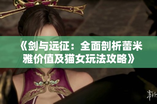 《剑与远征：全面剖析蕾米雅价值及猫女玩法攻略》