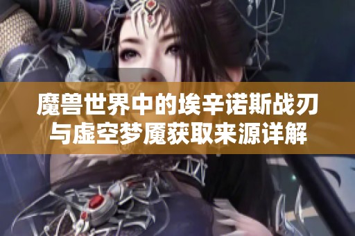 魔兽世界中的埃辛诺斯战刃与虚空梦魇获取来源详解