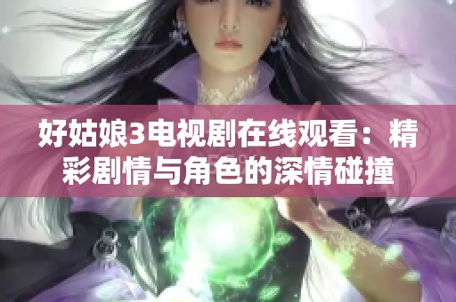 好姑娘3电视剧在线观看：精彩剧情与角色的深情碰撞