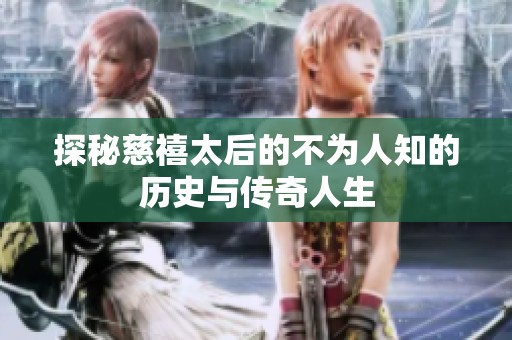 探秘慈禧太后的不为人知的历史与传奇人生