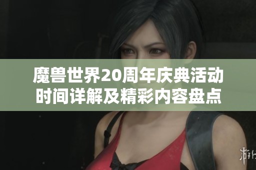魔兽世界20周年庆典活动时间详解及精彩内容盘点
