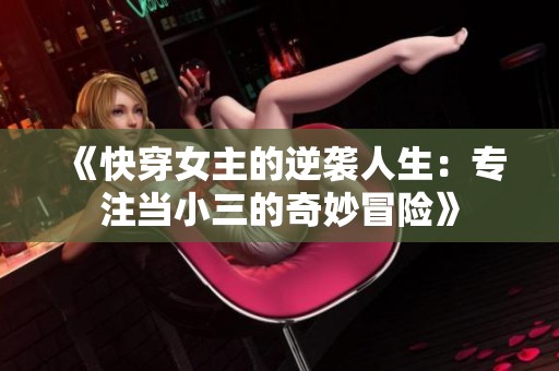 《快穿女主的逆袭人生：专注当小三的奇妙冒险》