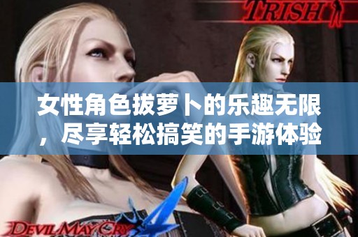女性角色拔萝卜的乐趣无限，尽享轻松搞笑的手游体验