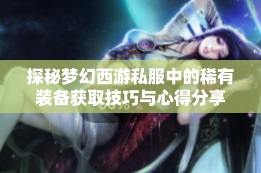 探秘梦幻西游私服中的稀有装备获取技巧与心得分享