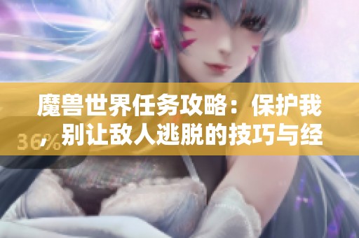 魔兽世界任务攻略：保护我，别让敌人逃脱的技巧与经验分享