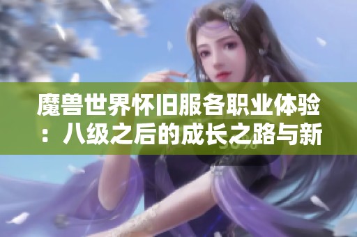 魔兽世界怀旧服各职业体验：八级之后的成长之路与新挑战