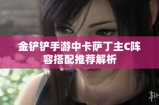 金铲铲手游中卡萨丁主C阵容搭配推荐解析