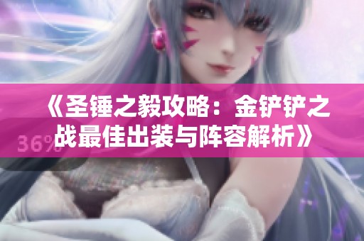 《圣锤之毅攻略：金铲铲之战最佳出装与阵容解析》