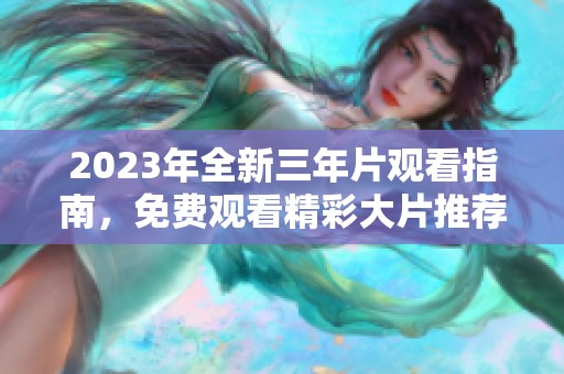 2023年全新三年片观看指南，免费观看精彩大片推荐