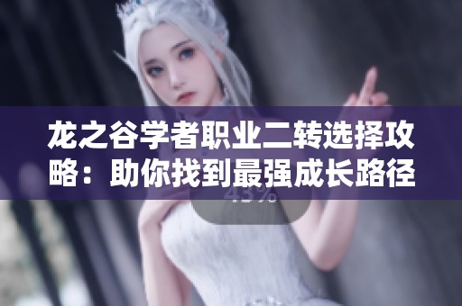 龙之谷学者职业二转选择攻略：助你找到最强成长路径！