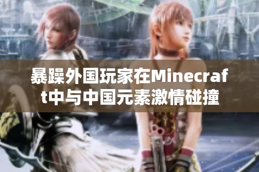暴躁外国玩家在Minecraft中与中国元素激情碰撞