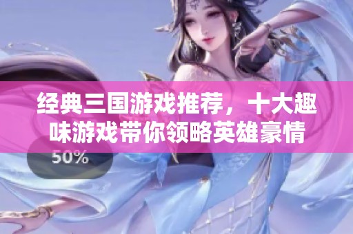 经典三国游戏推荐，十大趣味游戏带你领略英雄豪情