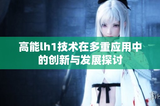 高能lh1技术在多重应用中的创新与发展探讨