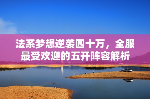 法系梦想逆袭四十万，全服最受欢迎的五开阵容解析