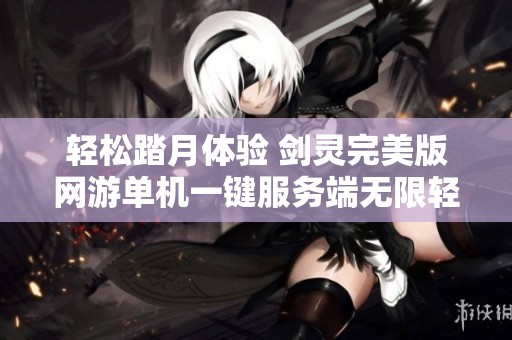 轻松踏月体验 剑灵完美版网游单机一键服务端无限轻功上线