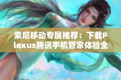 索尼移动专属推荐：下载Plexus腾讯手机管家体验全新手机管理服务