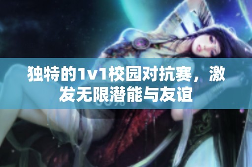 独特的1v1校园对抗赛，激发无限潜能与友谊