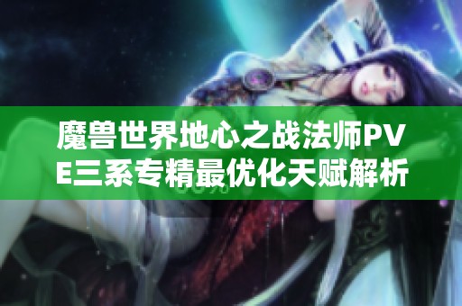 魔兽世界地心之战法师PVE三系专精最优化天赋解析