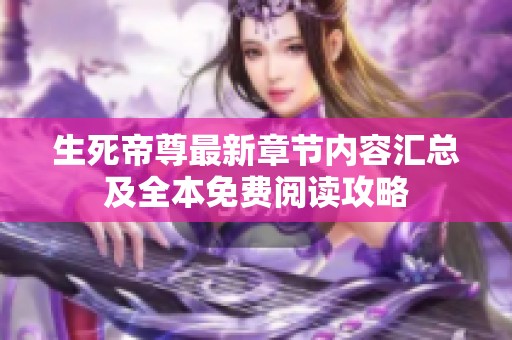 生死帝尊最新章节内容汇总及全本免费阅读攻略