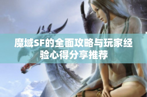 魔域SF的全面攻略与玩家经验心得分享推荐