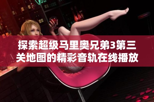 探索超级马里奥兄弟3第三关地图的精彩音轨在线播放