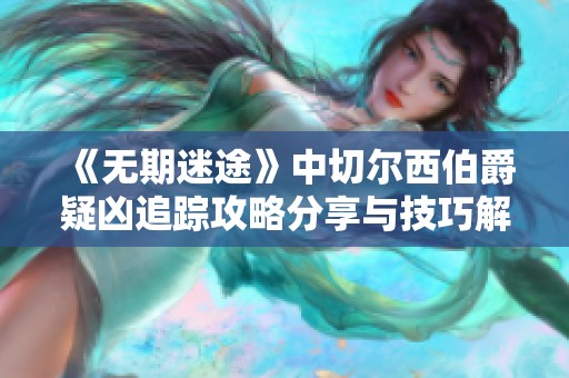《无期迷途》中切尔西伯爵疑凶追踪攻略分享与技巧解析
