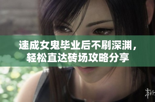 速成女鬼毕业后不刷深渊，轻松直达砖场攻略分享