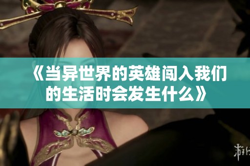 《当异世界的英雄闯入我们的生活时会发生什么》