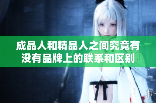 成品人和精品人之间究竟有没有品牌上的联系和区别