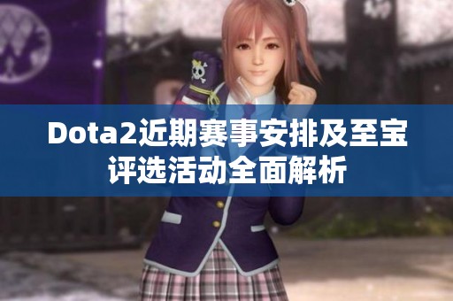 Dota2近期赛事安排及至宝评选活动全面解析