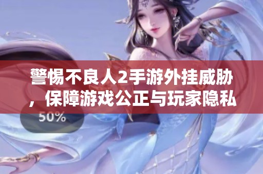 警惕不良人2手游外挂威胁，保障游戏公正与玩家隐私安全