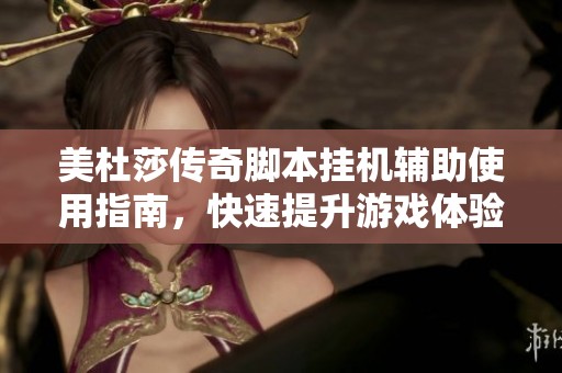 美杜莎传奇脚本挂机辅助使用指南，快速提升游戏体验