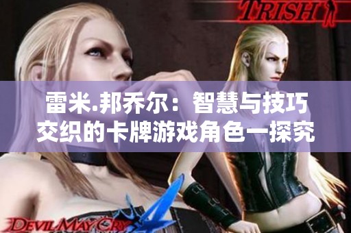 雷米.邦乔尔：智慧与技巧交织的卡牌游戏角色一探究竟