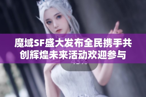 魔域SF盛大发布全民携手共创辉煌未来活动欢迎参与