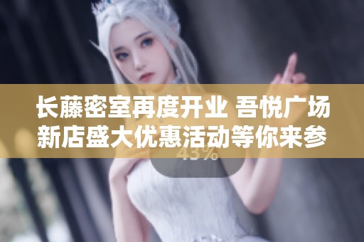 长藤密室再度开业 吾悦广场新店盛大优惠活动等你来参与